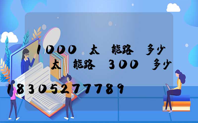 1000w太陽能路燈多少錢(太陽能路燈300w多少錢)