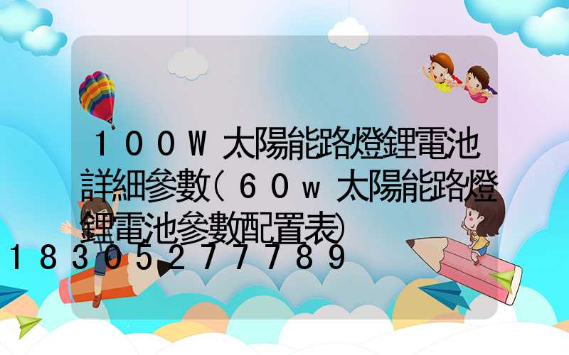 100W太陽能路燈鋰電池詳細參數(60w太陽能路燈鋰電池參數配置表)