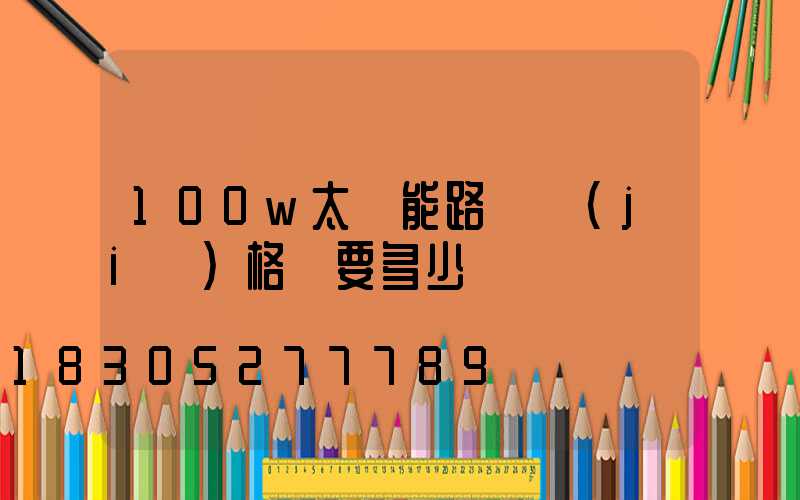 100w太陽能路燈價(jià)格燈要多少錢