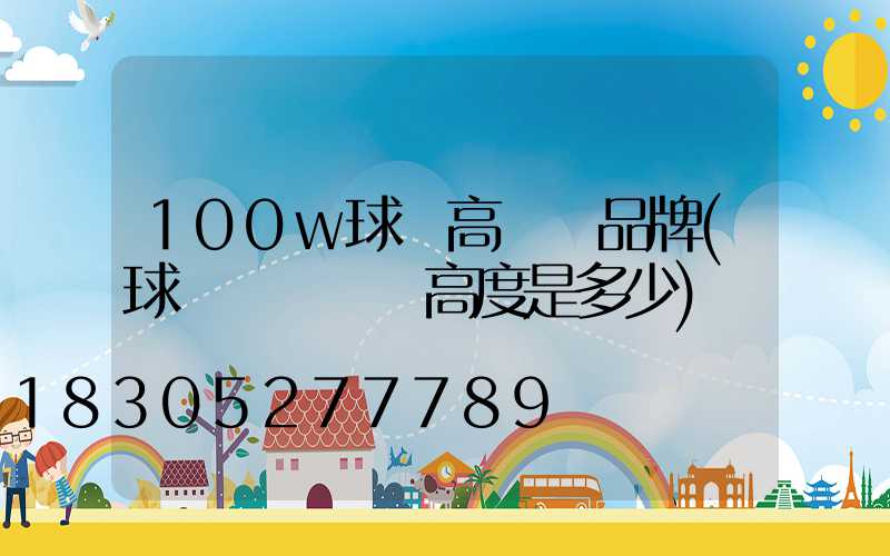 100w球場高桿燈品牌(球場燈桿標準高度是多少)