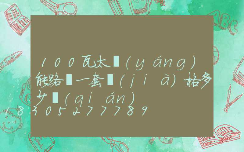 100瓦太陽(yáng)能路燈一套價(jià)格多少錢(qián)