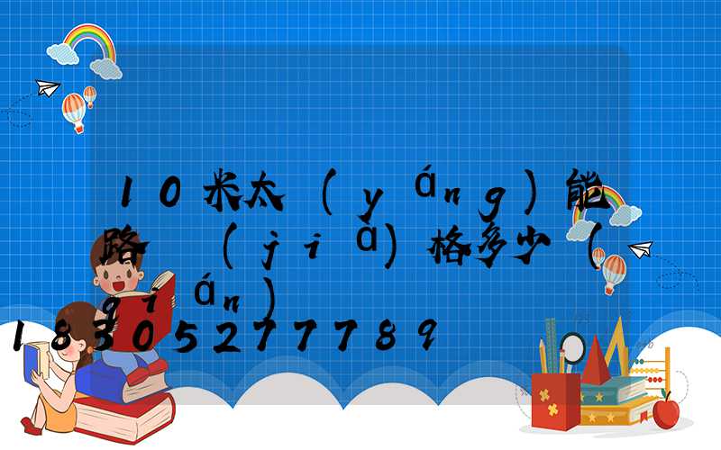 10米太陽(yáng)能路燈價(jià)格多少錢(qián)