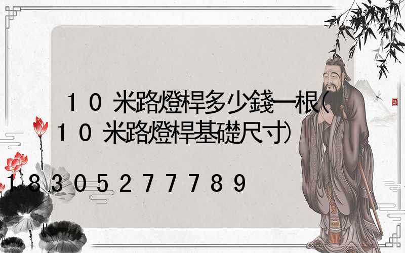 10米路燈桿多少錢一根(10米路燈桿基礎尺寸)
