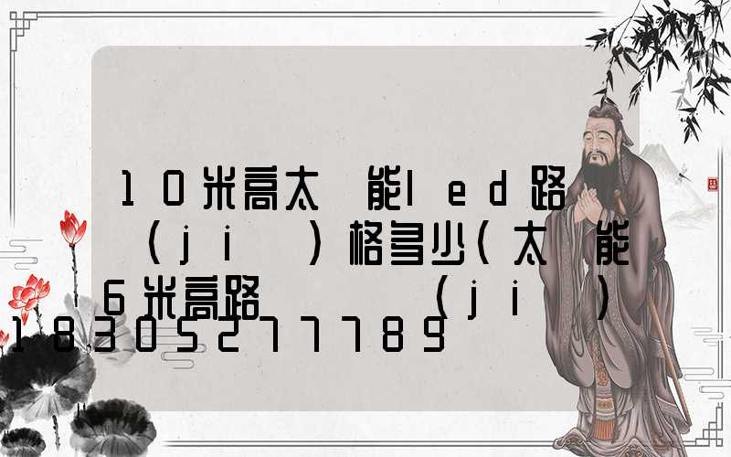 10米高太陽能led路燈價(jià)格多少(太陽能6米高路燈帶桿價(jià)格)