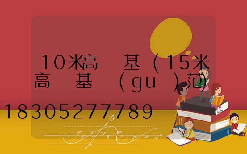 10米高桿燈基礎(15米高桿燈基礎規(guī)范)
