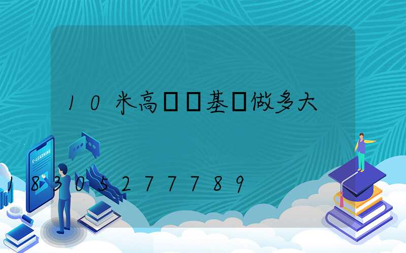 10米高桿燈基礎做多大