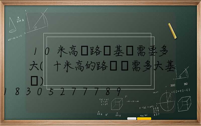 10米高桿路燈基礎需要多大(十米高的路燈桿需多大基礎)
