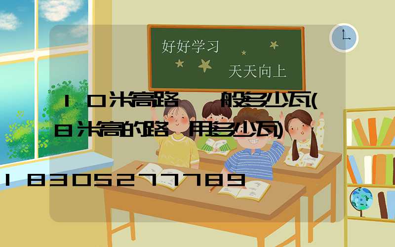 10米高路燈一般多少瓦(8米高的路燈用多少瓦)