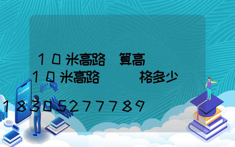 10米高路燈算高桿燈嗎(10米高路燈桿價格多少)