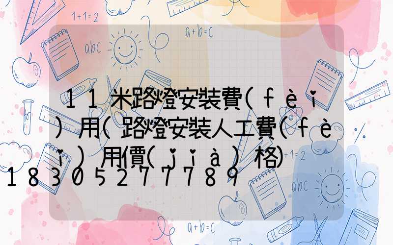 11米路燈安裝費(fèi)用(路燈安裝人工費(fèi)用價(jià)格)