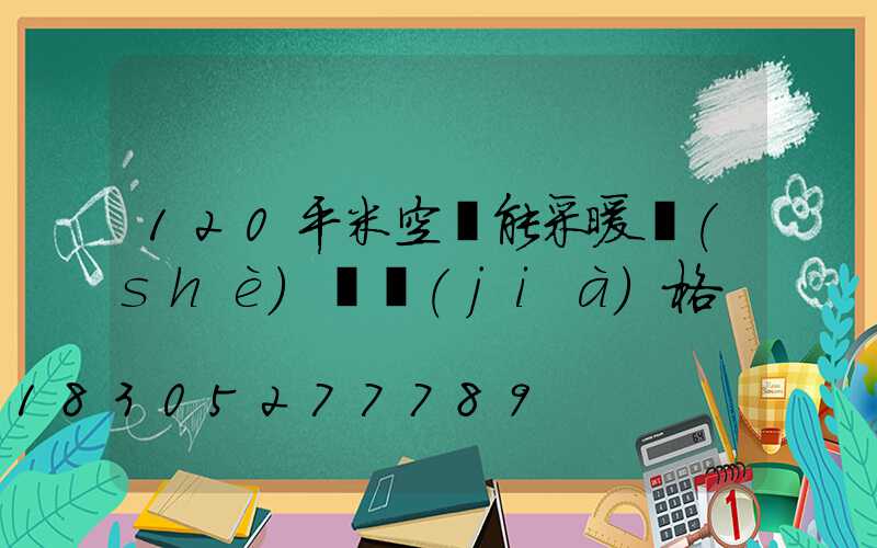 120平米空氣能采暖設(shè)備價(jià)格