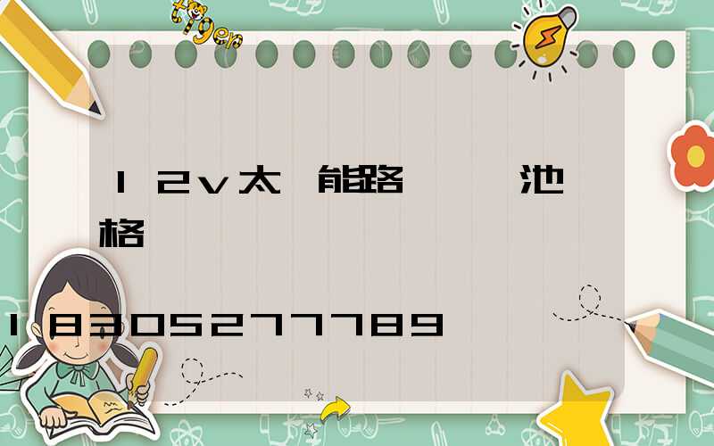 12v太陽能路燈鋰電池價格