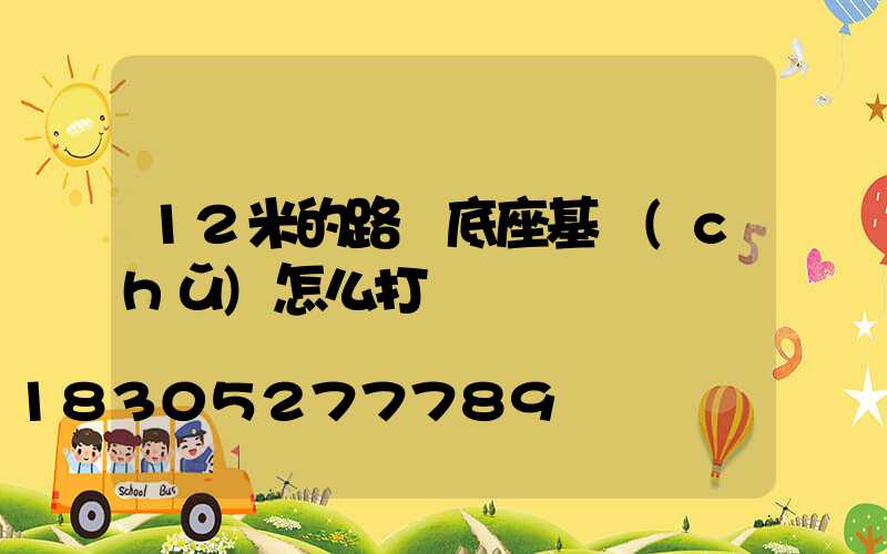12米的路燈底座基礎(chǔ)怎么打