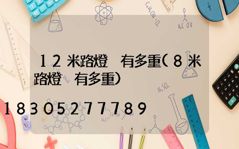 12米路燈桿有多重(8米路燈桿有多重)