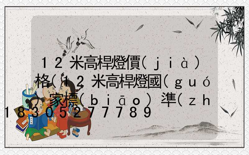 12米高桿燈價(jià)格(12米高桿燈國(guó)家標(biāo)準(zhǔn))