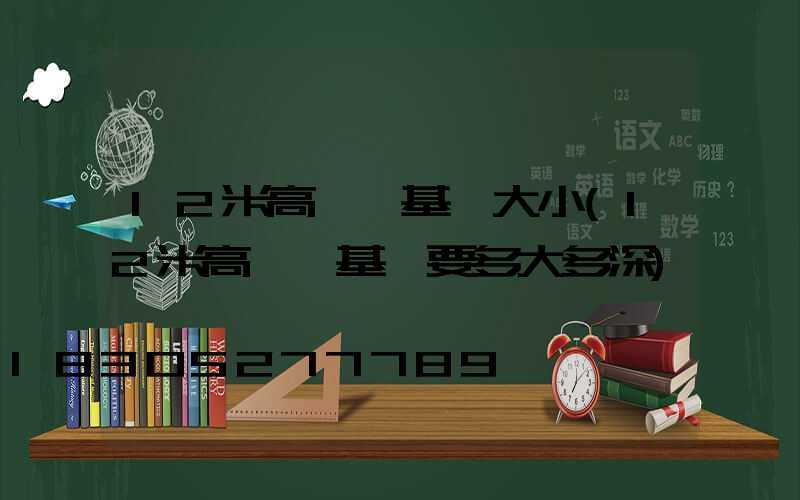 12米高桿燈基礎大小(12米高桿燈基礎要多大多深)