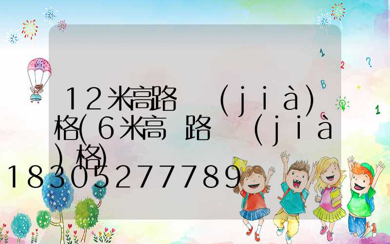 12米高路燈價(jià)格(6米高桿路燈價(jià)格)