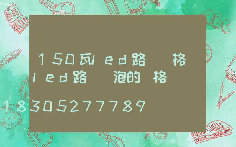150瓦led路燈價格(led路燈燈泡的價格)