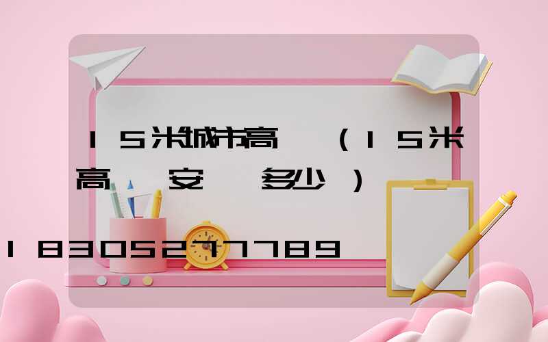 15米城市高桿燈(15米高桿燈安裝費多少錢)