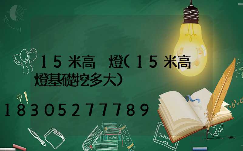 15米高桿燈(15米高桿燈基礎挖多大)