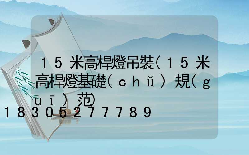15米高桿燈吊裝(15米高桿燈基礎(chǔ)規(guī)范)