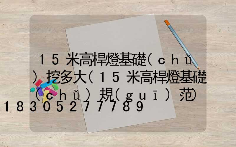 15米高桿燈基礎(chǔ)挖多大(15米高桿燈基礎(chǔ)規(guī)范)