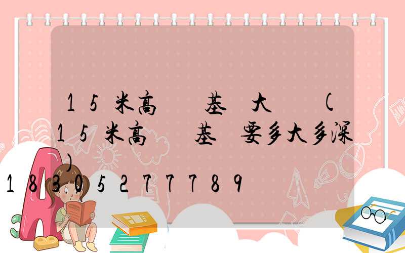 15米高桿燈基礎大樣圖(15米高桿燈基礎要多大多深)
