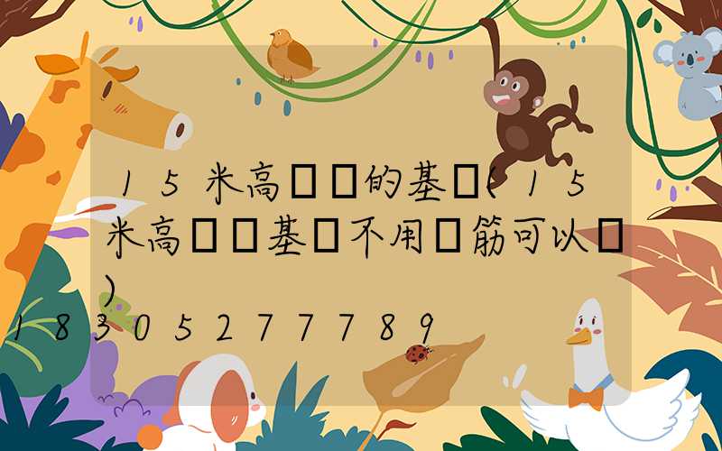 15米高桿燈的基礎(15米高桿燈基礎不用鋼筋可以嗎)