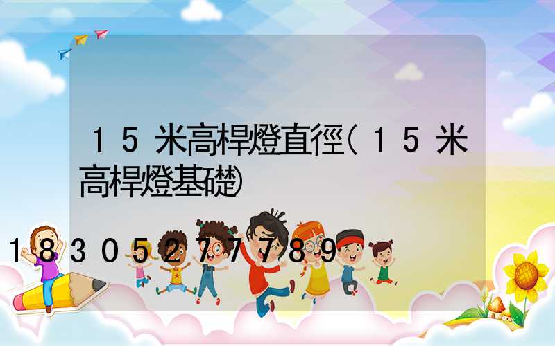 15米高桿燈直徑(15米高桿燈基礎)