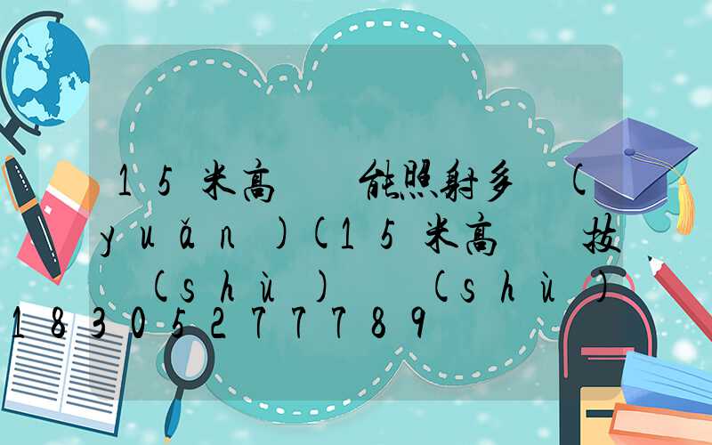 15米高桿燈能照射多遠(yuǎn)(15米高桿燈技術(shù)參數(shù))
