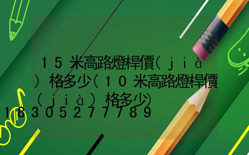 15米高路燈桿價(jià)格多少(10米高路燈桿價(jià)格多少)