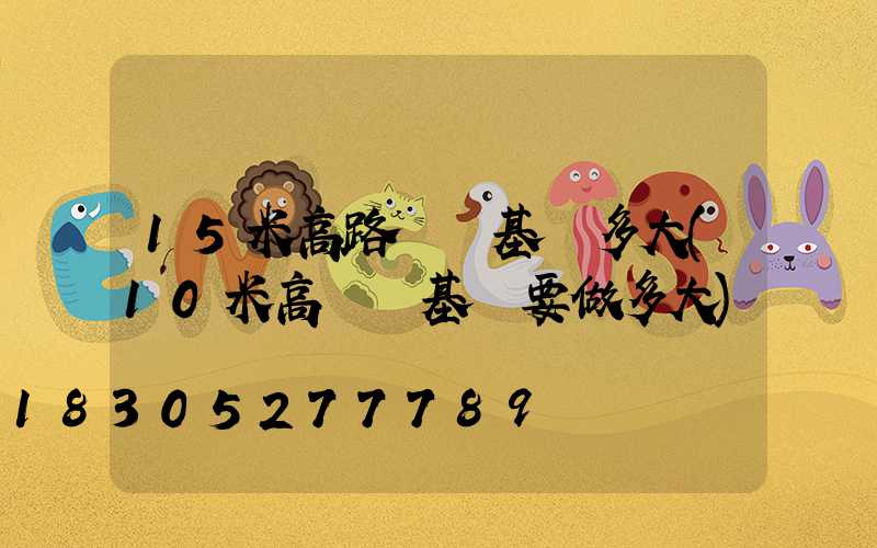 15米高路燈桿基礎多大(10米高燈桿基礎要做多大)
