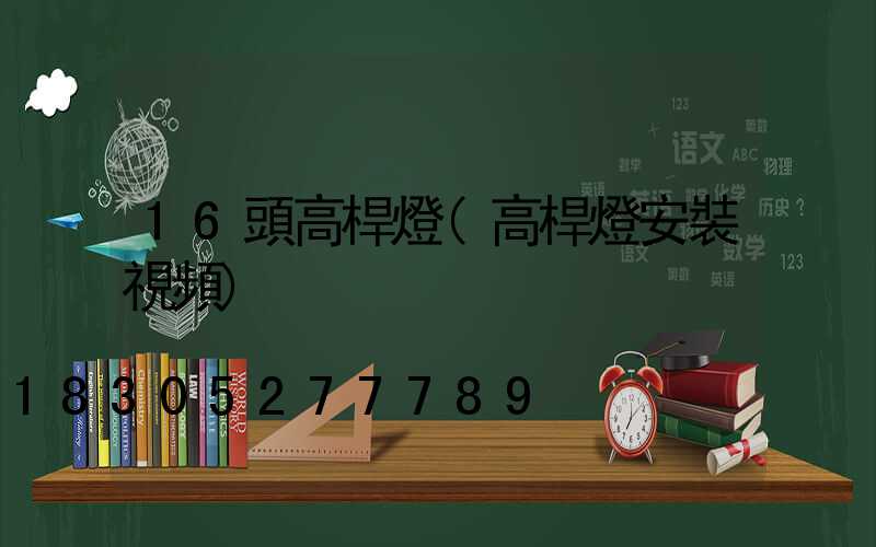 16頭高桿燈(高桿燈安裝視頻)
