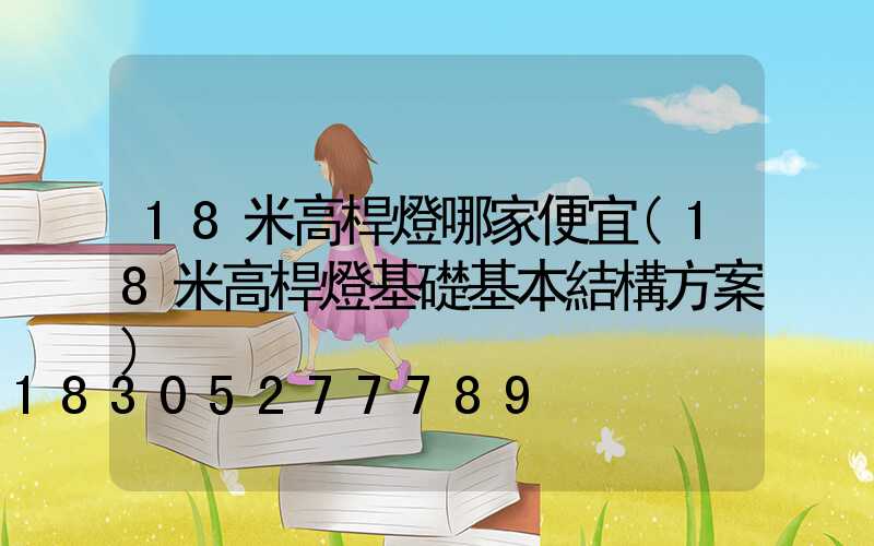 18米高桿燈哪家便宜(18米高桿燈基礎基本結構方案)