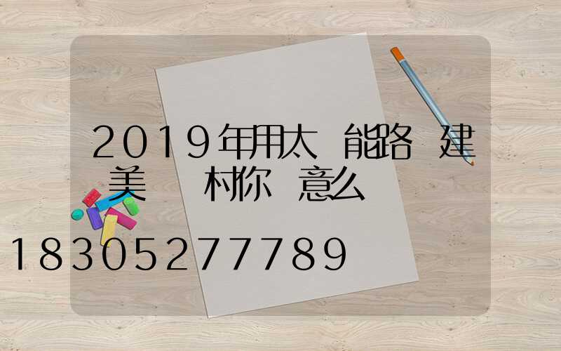 2019年用太陽能路燈建設美麗鄉村你滿意么