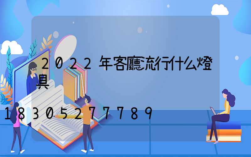2022年客廳流行什么燈具
