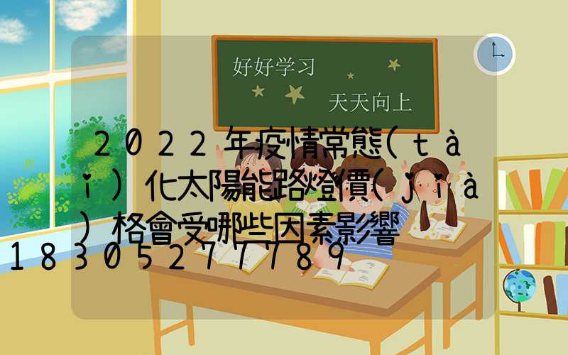2022年疫情常態(tài)化太陽能路燈價(jià)格會受哪些因素影響