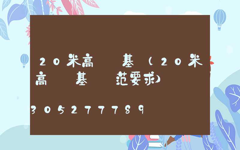 20米高桿燈基礎(20米高桿燈基礎規范要求)