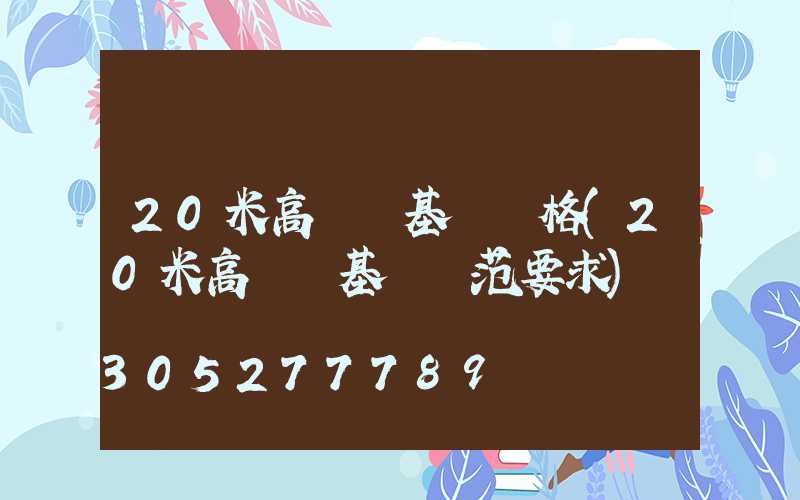20米高桿燈基礎價格(20米高桿燈基礎規范要求)