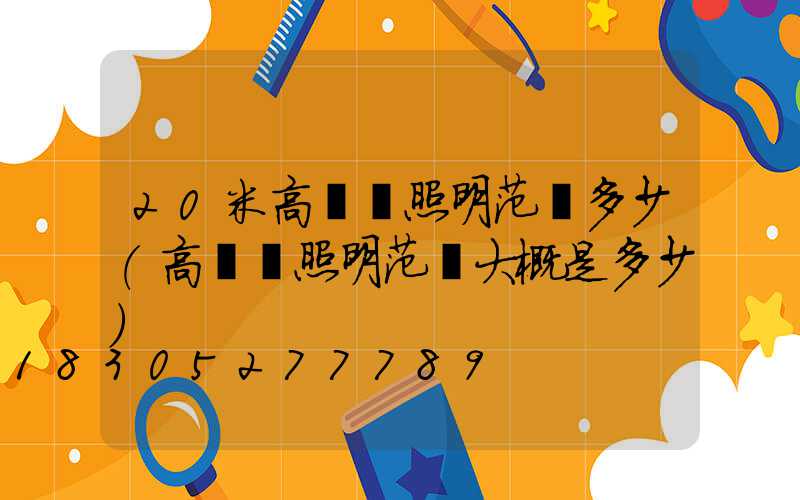 20米高桿燈照明范圍多少(高桿燈照明范圍大概是多少)
