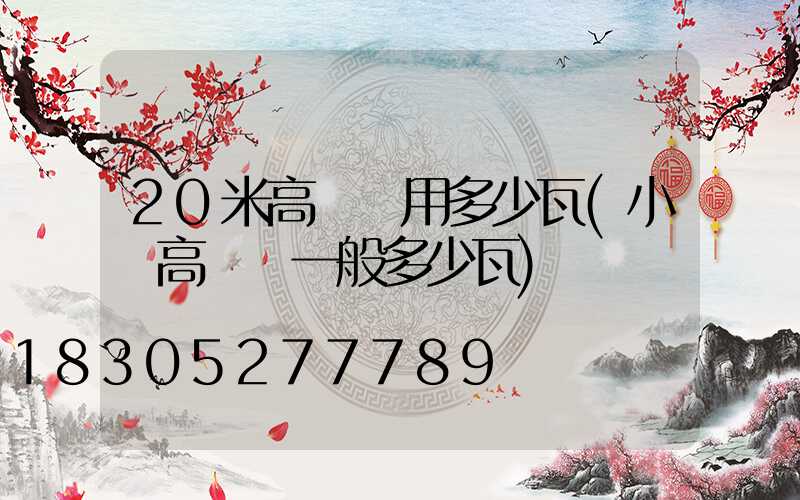 20米高桿燈用多少瓦(小區高桿燈一般多少瓦)