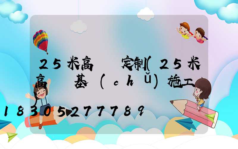 25米高桿燈定制(25米高桿燈基礎(chǔ)施工圖)