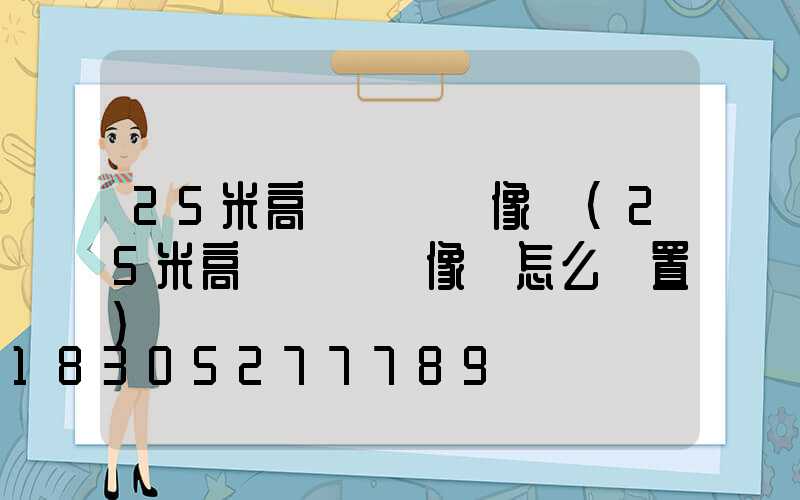 25米高桿燈帶攝像頭(25米高桿燈帶攝像頭怎么設置)