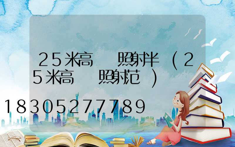 25米高桿燈照射半徑(25米高桿燈照射范圍)