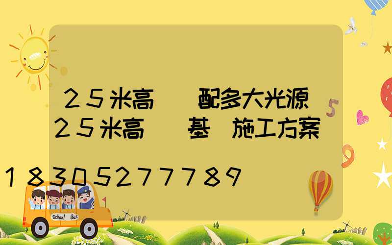 25米高桿燈配多大光源(25米高桿燈基礎施工方案)