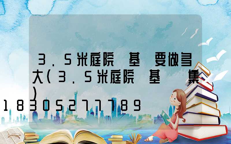 3.5米庭院燈基礎要做多大(3.5米庭院燈基礎圖集)