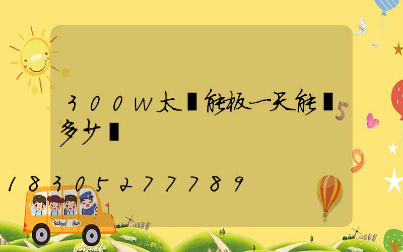 300w太陽能板一天能發多少電