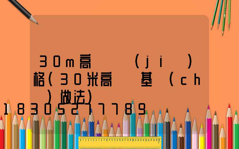 30m高桿燈價(jià)格(30米高桿燈基礎(chǔ)做法)