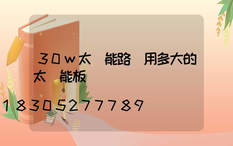 30w太陽能路燈用多大的太陽能板