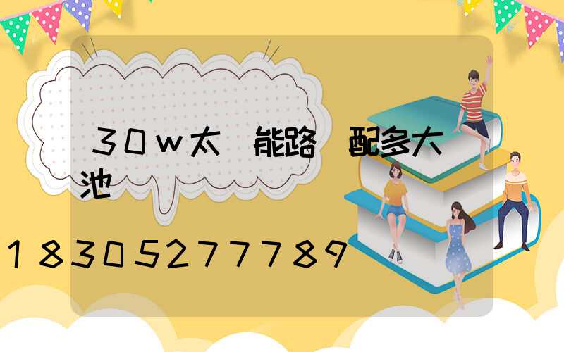 30w太陽能路燈配多大電池